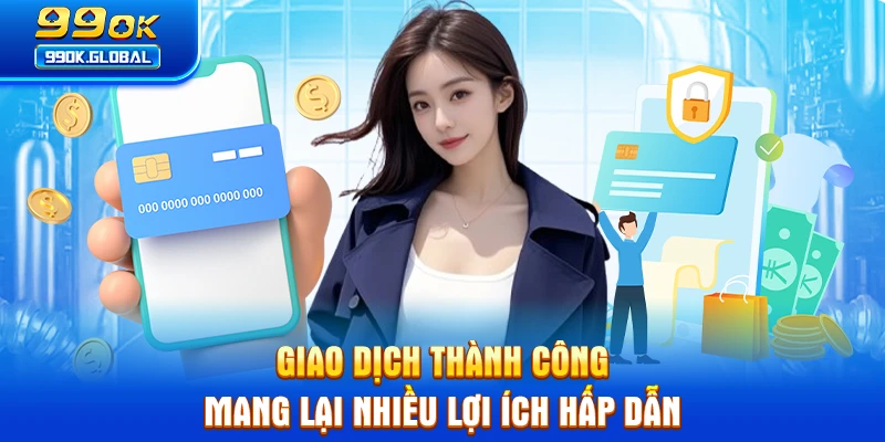 Giao dịch thành công mang lại nhiều lợi ích hấp dẫn 