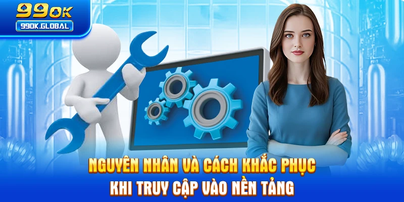 Nguyên nhân và cách khắc phục khi truy cập vào nền tảng